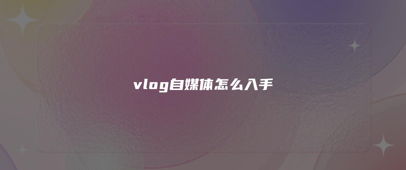 vlog自媒體怎么入手