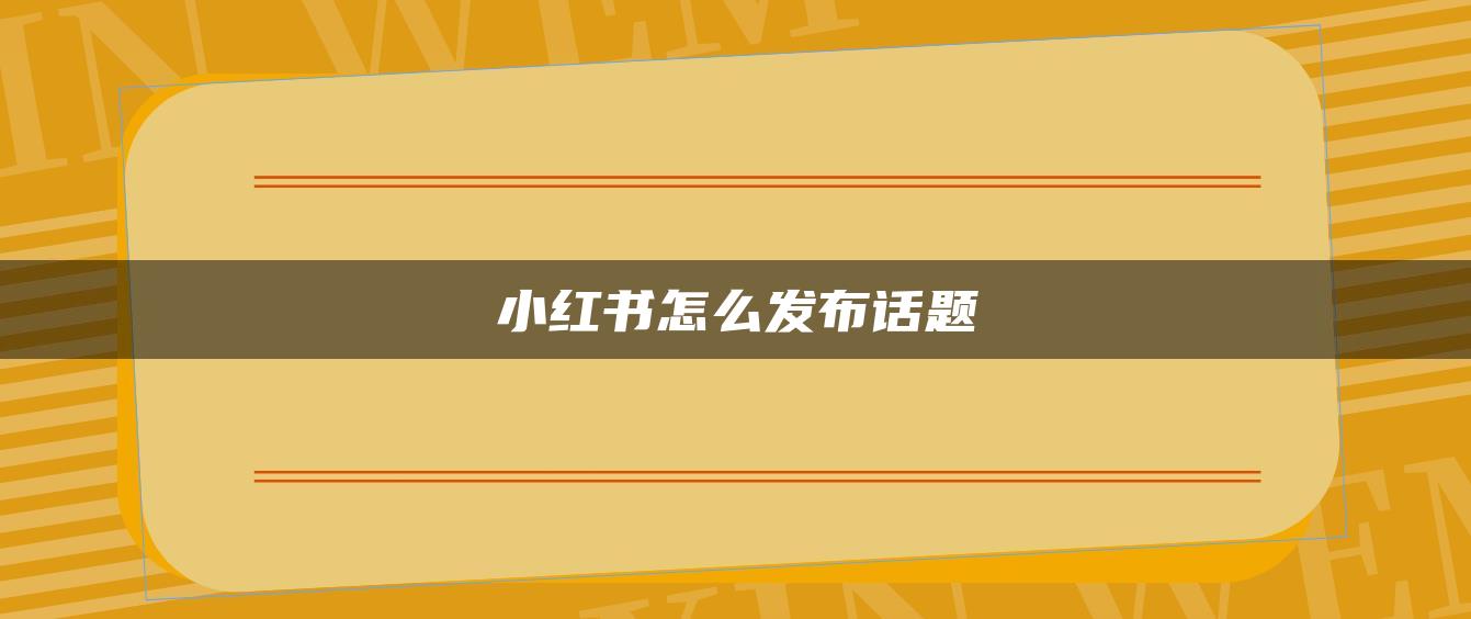 小紅書(shū)怎么發(fā)布話題