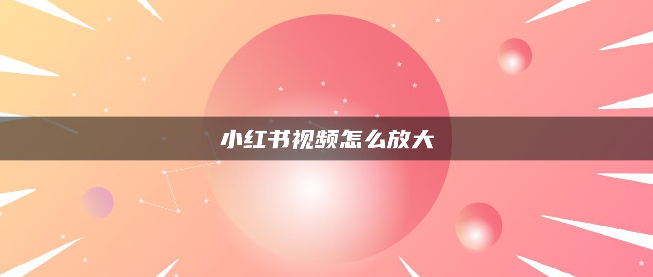 小紅書(shū)視頻怎么放大