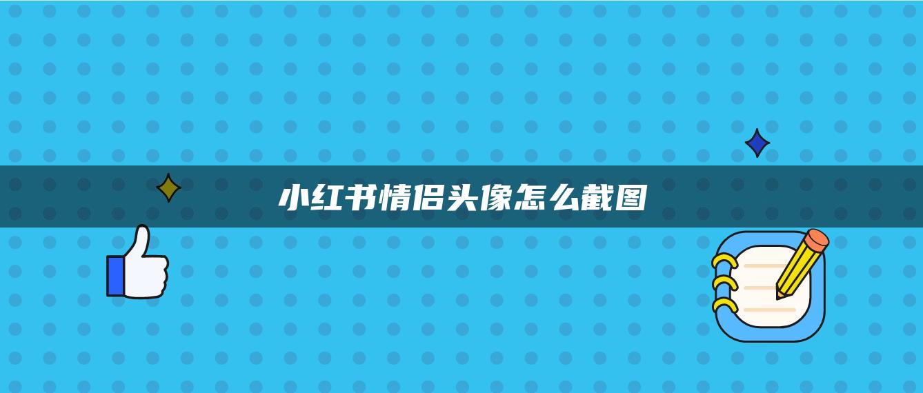 小紅書情侶頭像怎么截圖