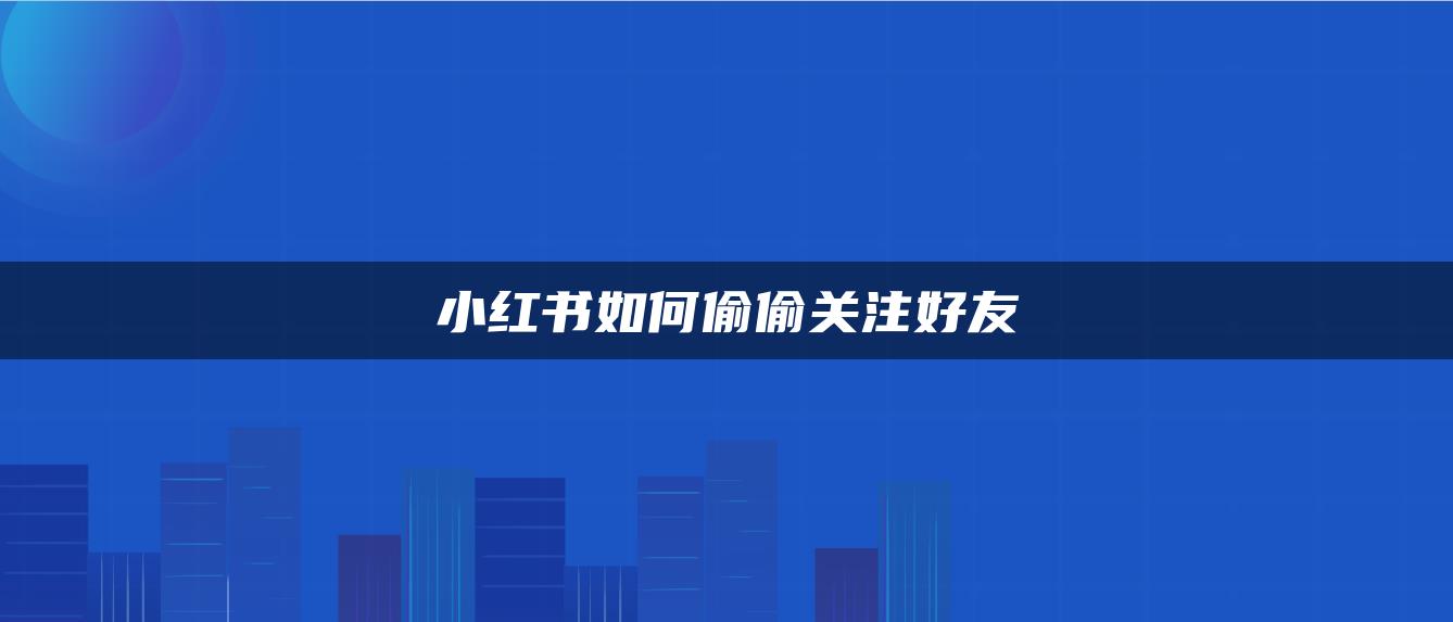 小紅書如何偷偷關注好友