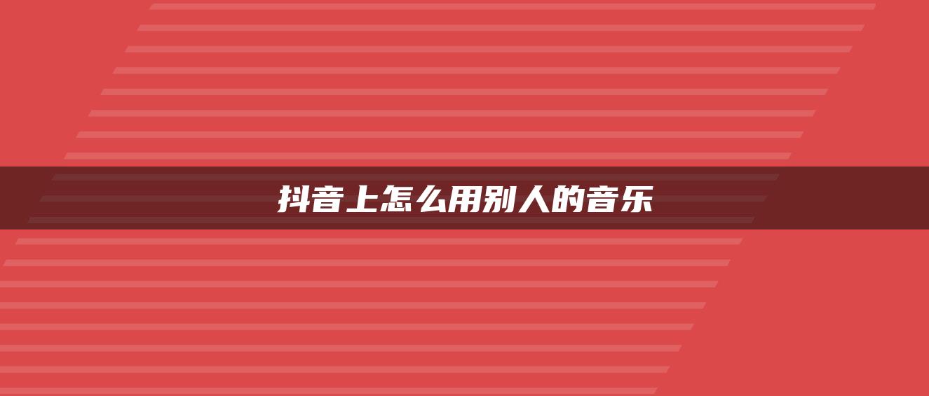 抖音上怎么用別人的音樂