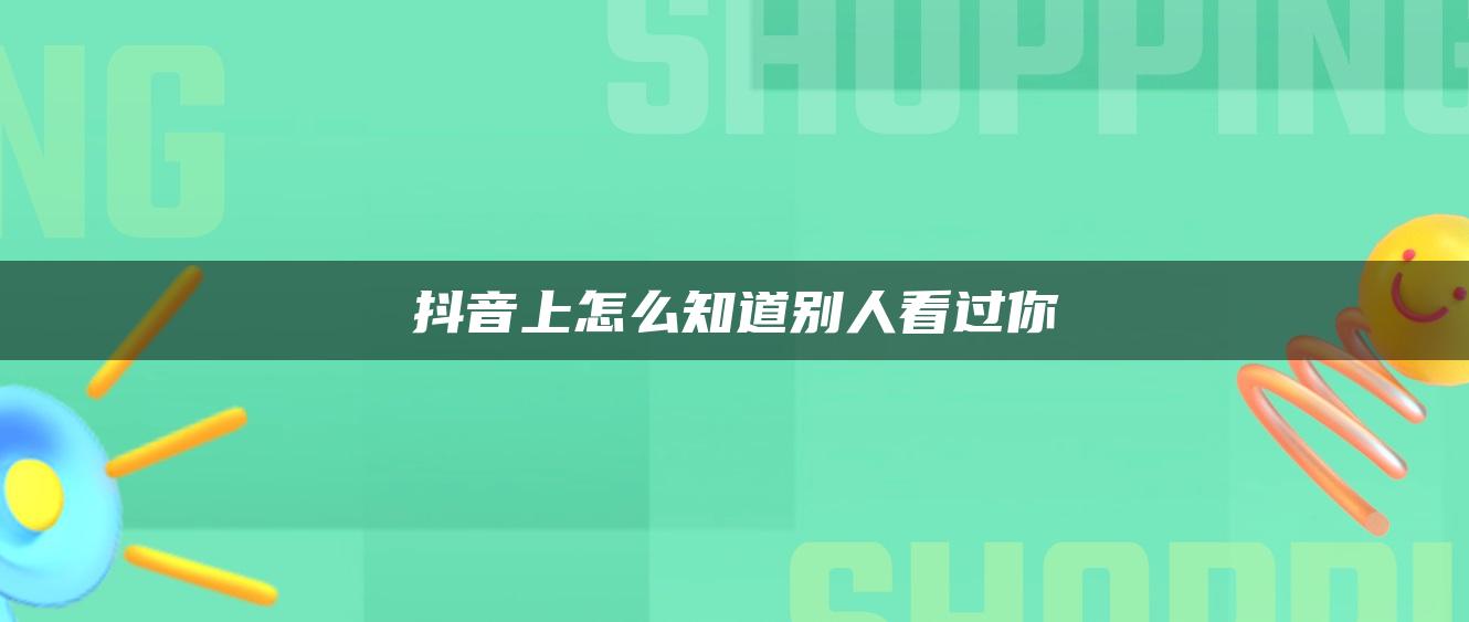 抖音上怎么知道別人看過你