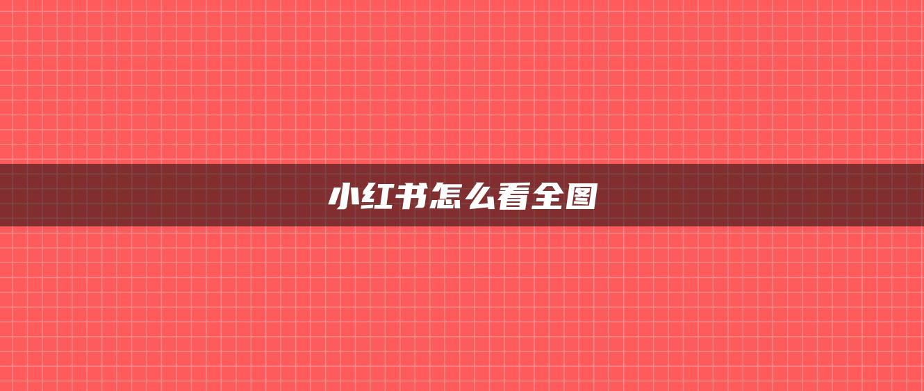 小紅書(shū)怎么看全圖