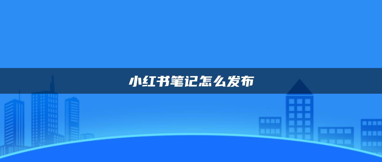 小紅書筆記怎么發(fā)布