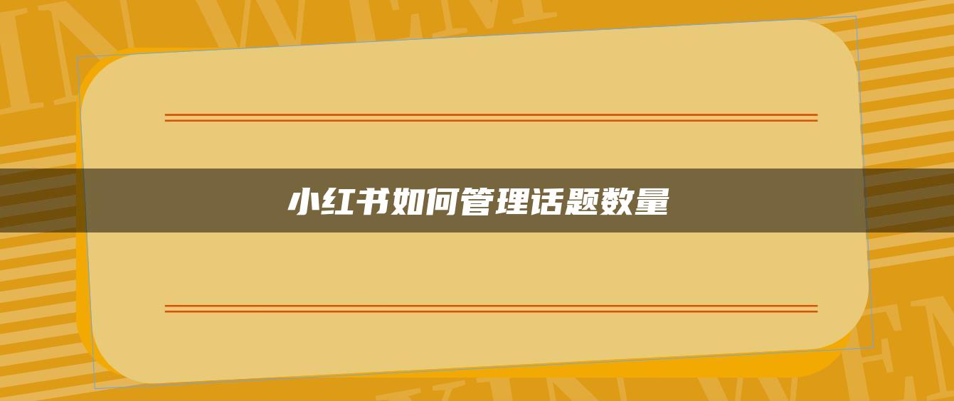 小紅書(shū)如何管理話題數(shù)量