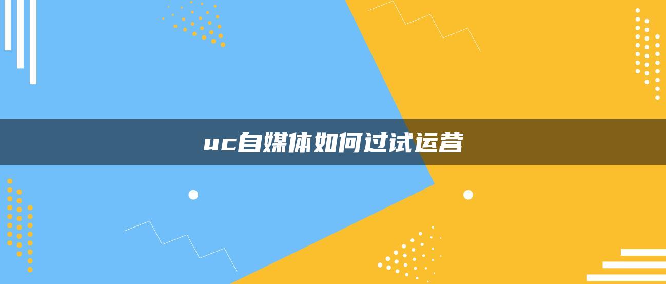 uc自媒體如何過試運營