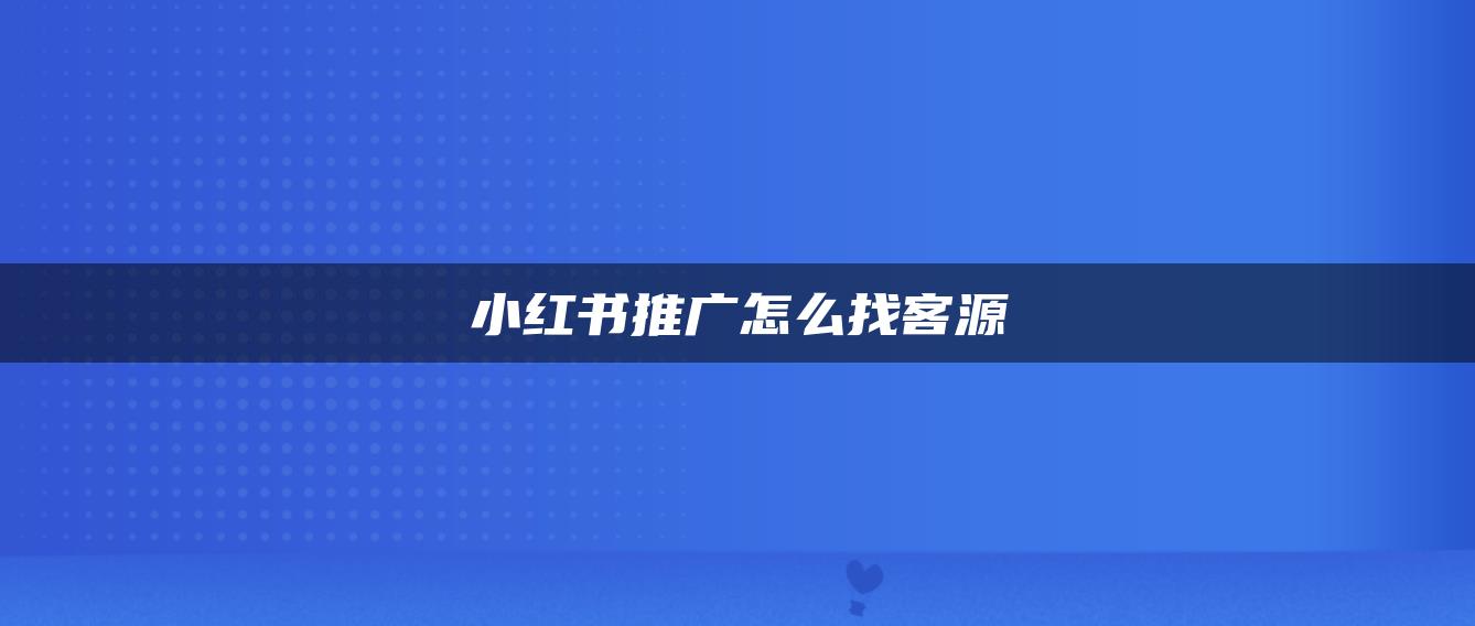 小紅書推廣怎么找客源