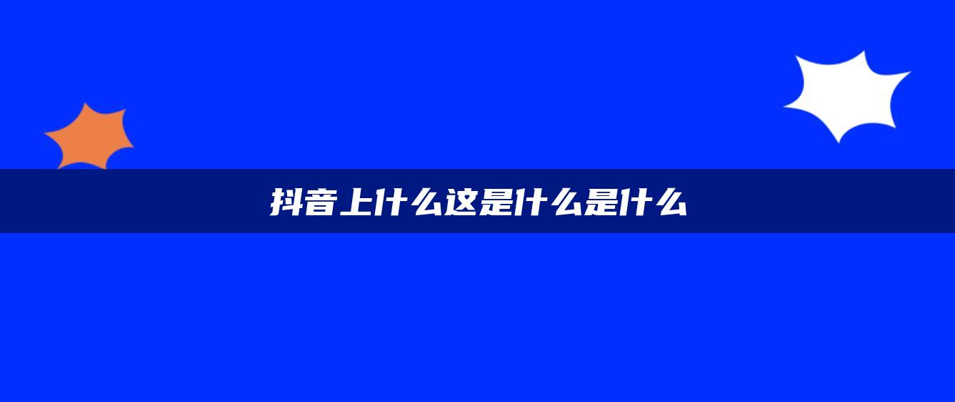 抖音上什么這是什么是什么