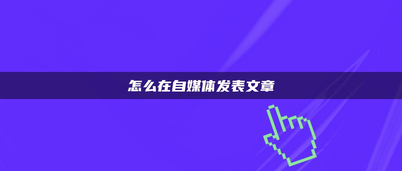 怎么在自媒體發(fā)表文章