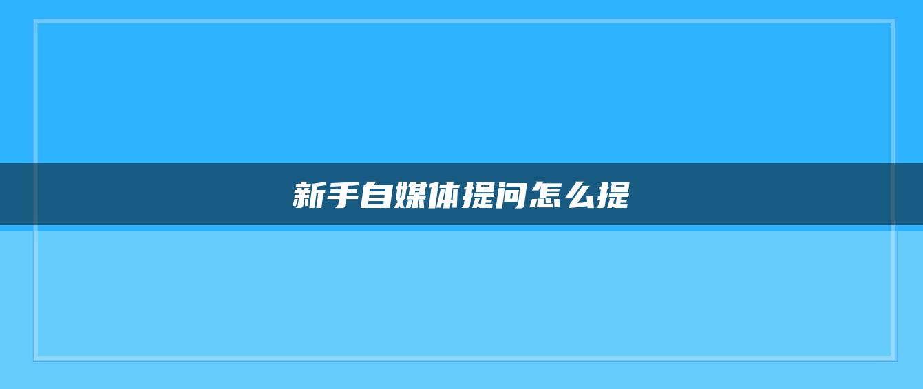 新手自媒體提問怎么提