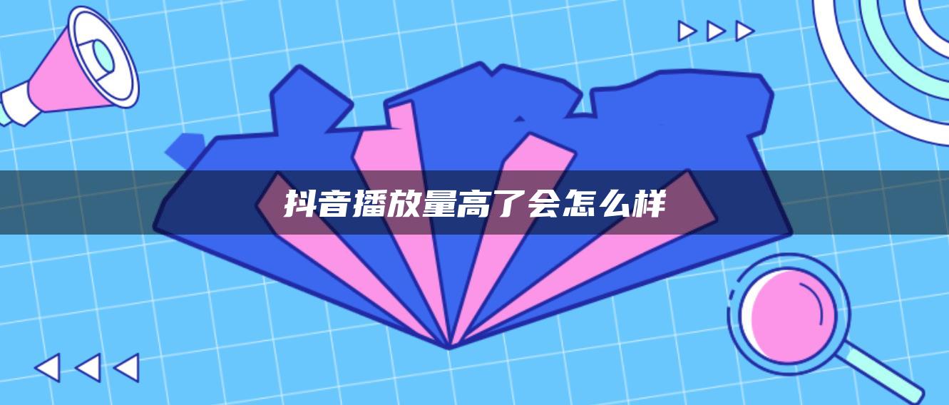 抖音播放量高了會怎么樣