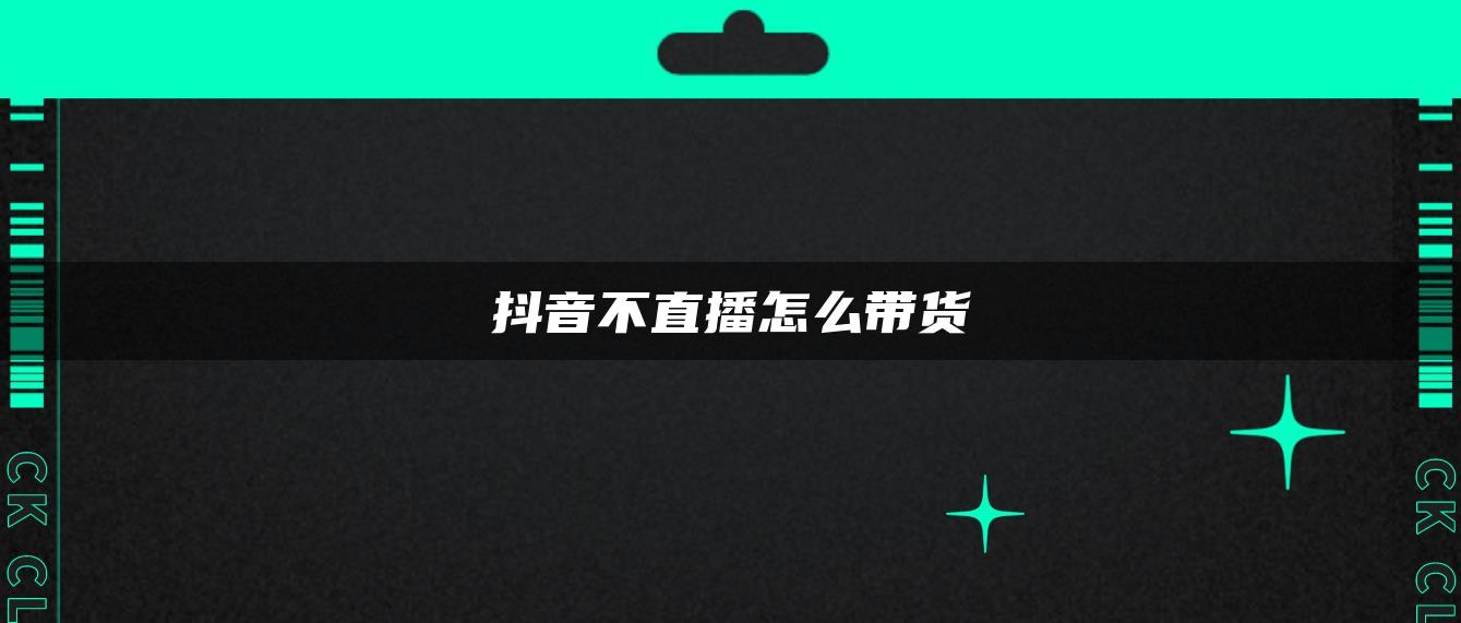 抖音不直播怎么帶貨