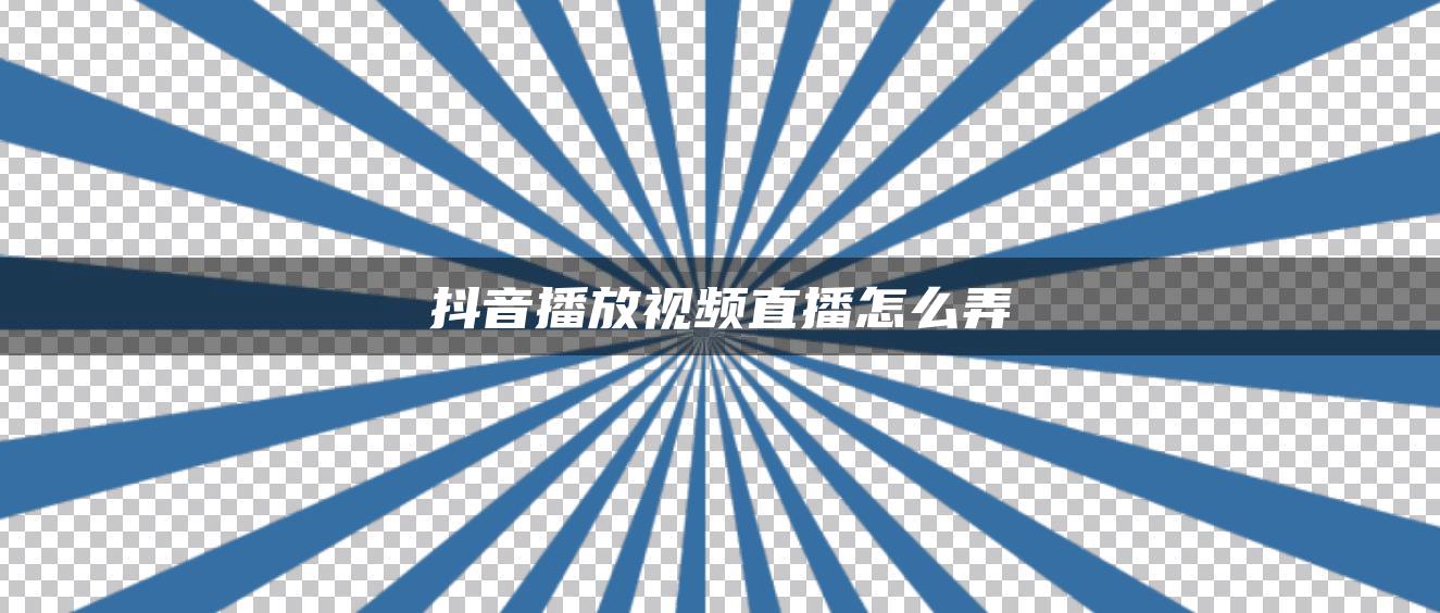 抖音播放視頻直播怎么弄