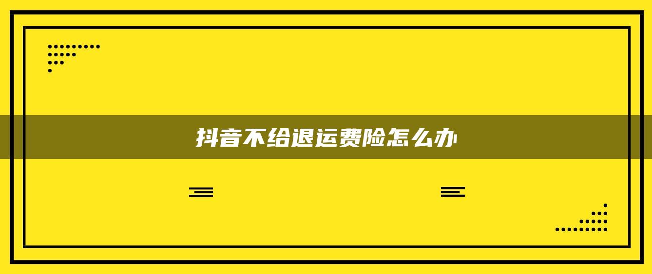 抖音不給退運(yùn)費(fèi)險(xiǎn)怎么辦