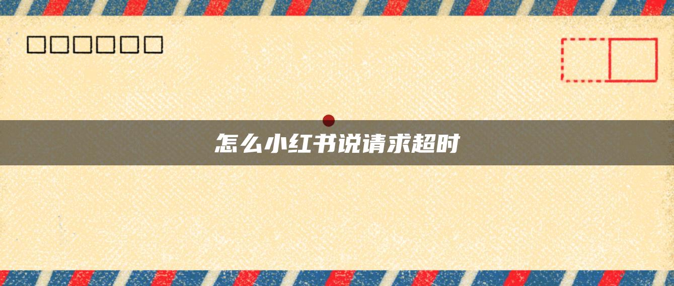 怎么小紅書說(shuō)請(qǐng)求超時(shí)