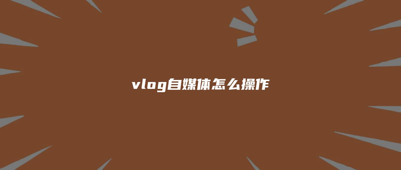 vlog自媒體怎么操作