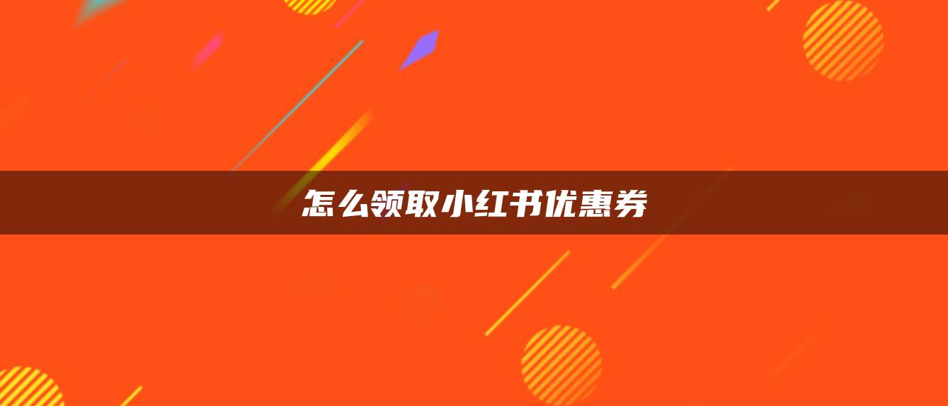 怎么領(lǐng)取小紅書(shū)優(yōu)惠券