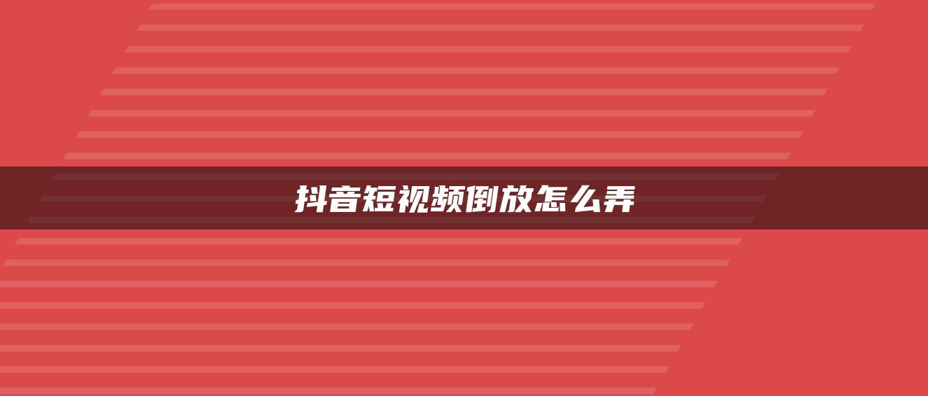 抖音短視頻倒放怎么弄