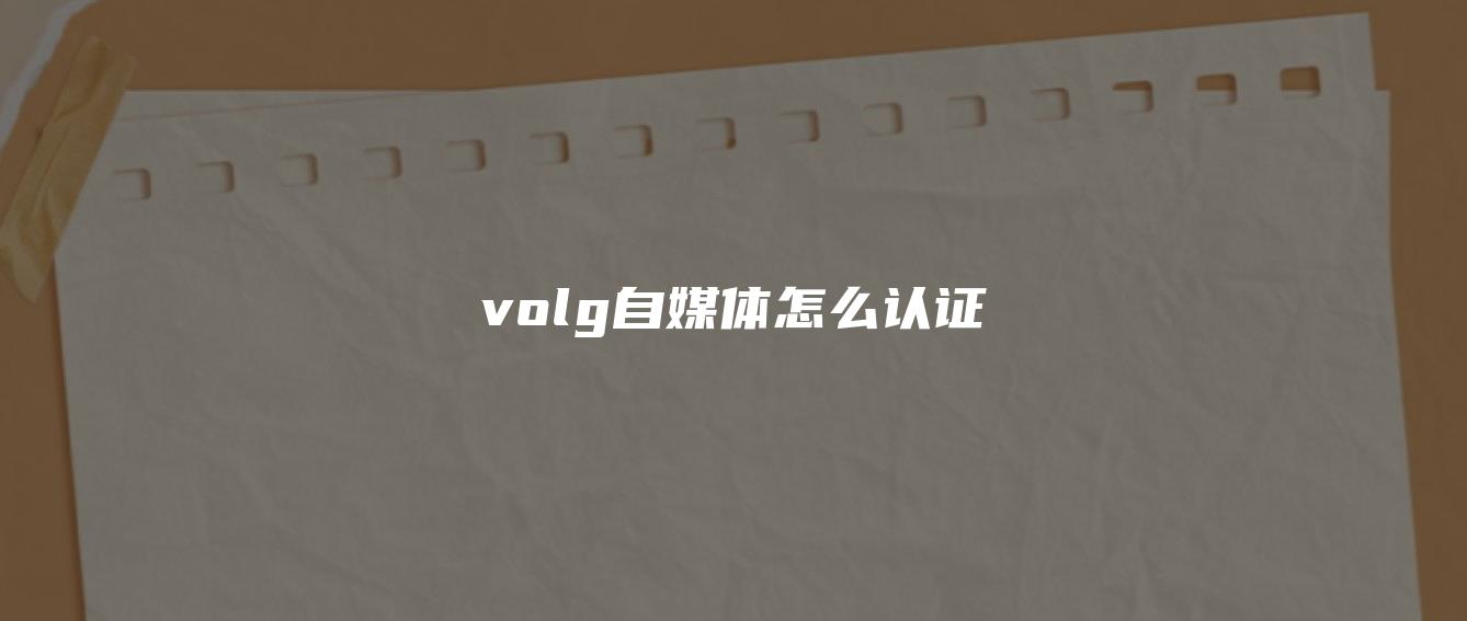 volg自媒體怎么認證