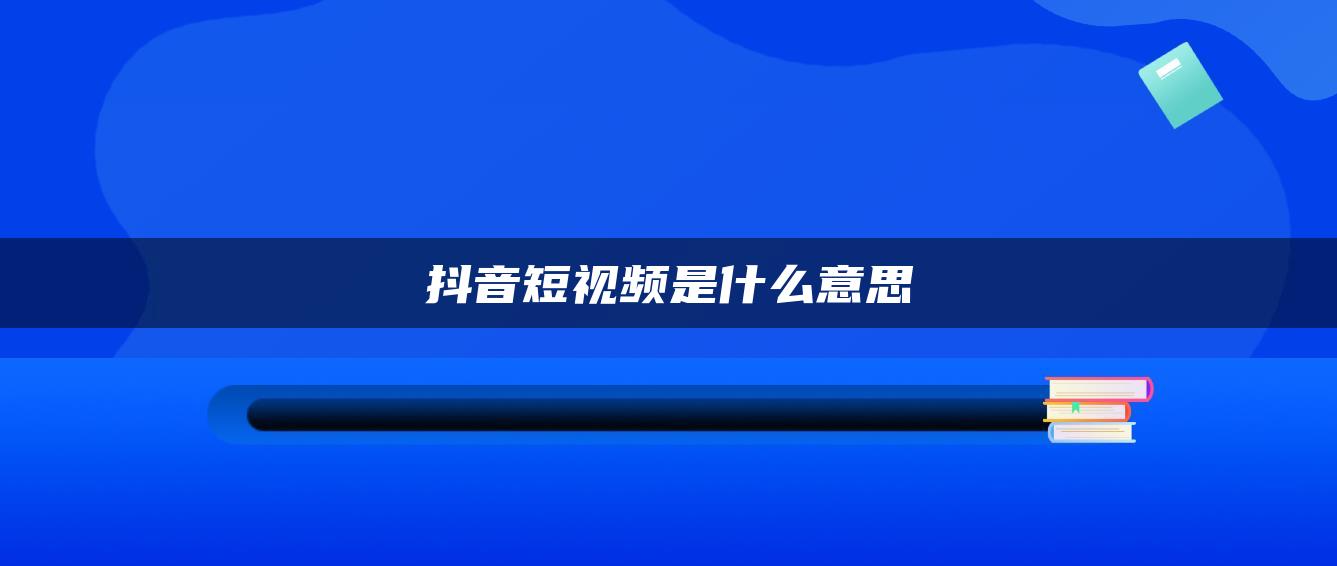 抖音短視頻是什么意思