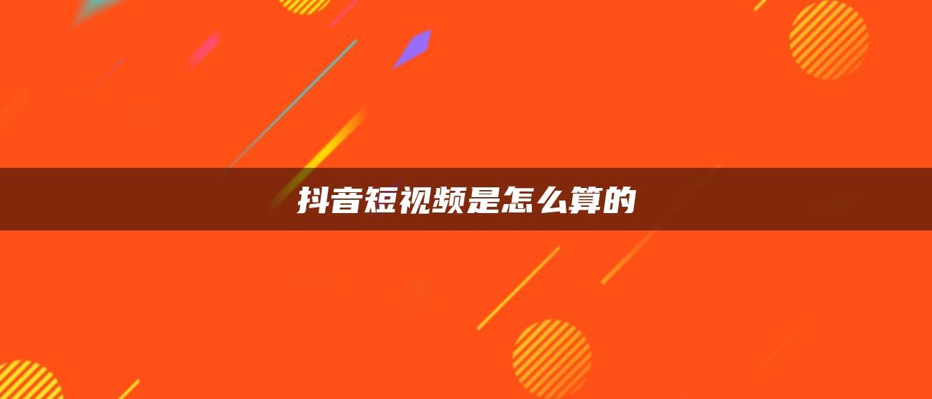 抖音短視頻是怎么算的