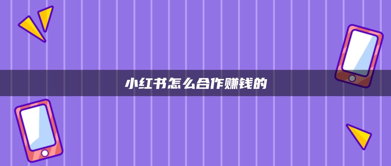 小紅書(shū)怎么合作賺錢(qián)的