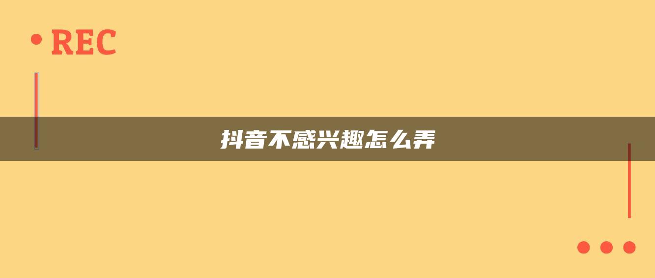 抖音不感興趣怎么弄