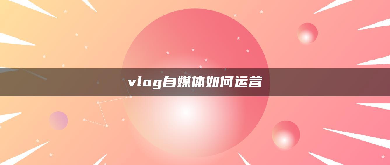 vlog自媒體如何運營