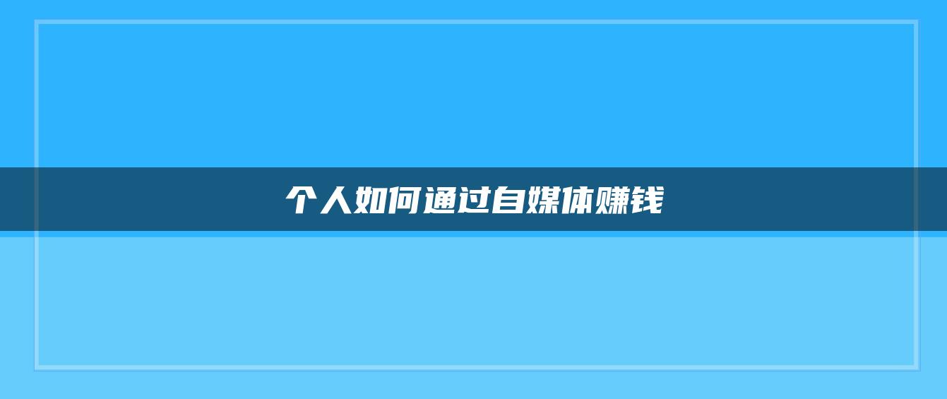 個人如何通過自媒體賺錢