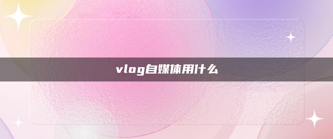 vlog自媒體用什么