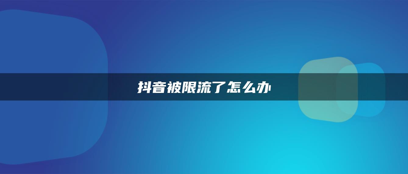 抖音被限流了怎么辦