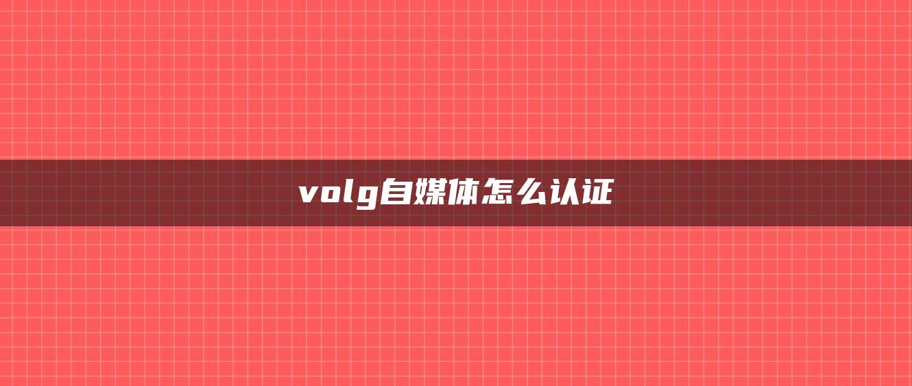 volg自媒體怎么認(rèn)證