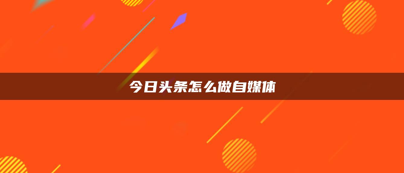 今日頭條怎么做自媒體