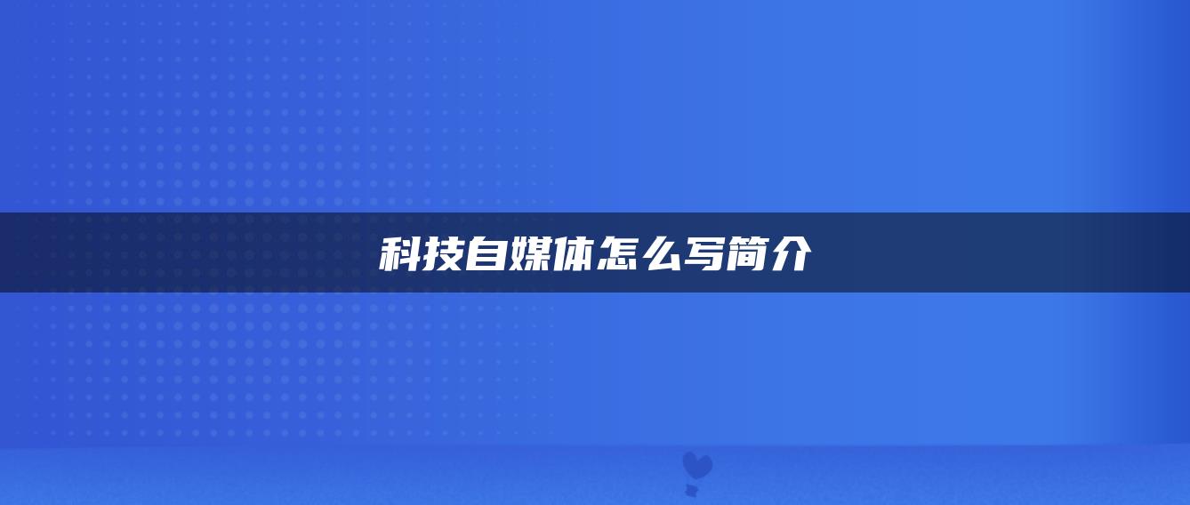 科技自媒體怎么寫(xiě)簡(jiǎn)介