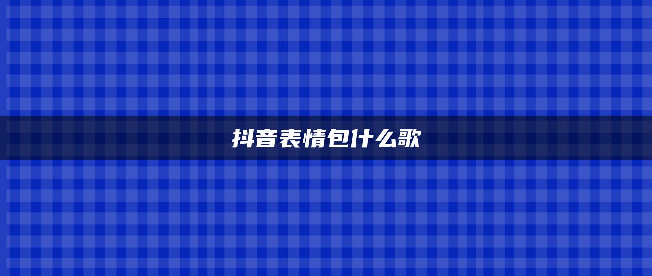 抖音表情包什么歌