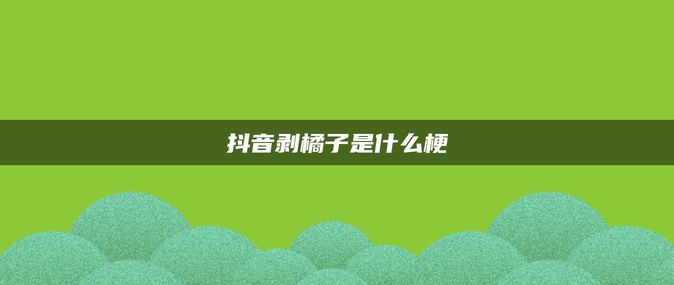 抖音剝橘子是什么梗