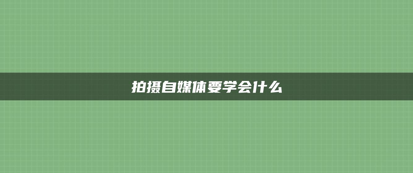 拍攝自媒體要學會什么