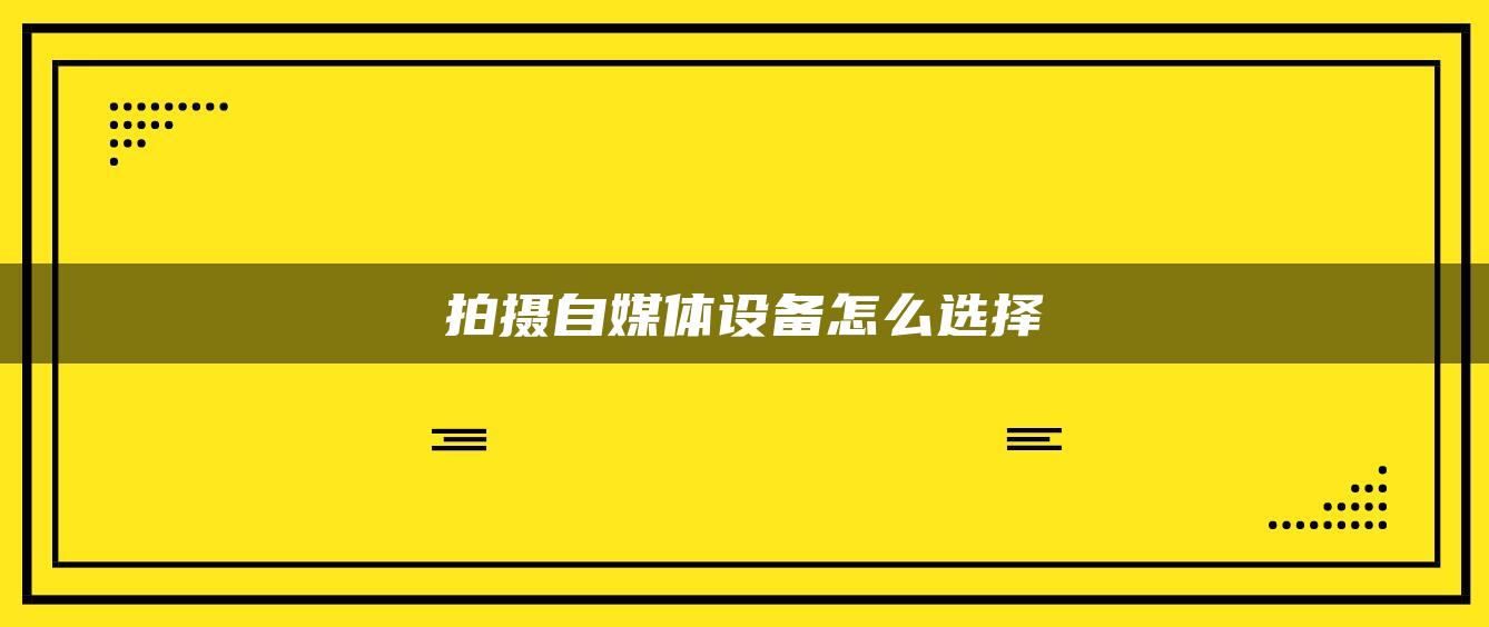 拍攝自媒體設(shè)備怎么選擇