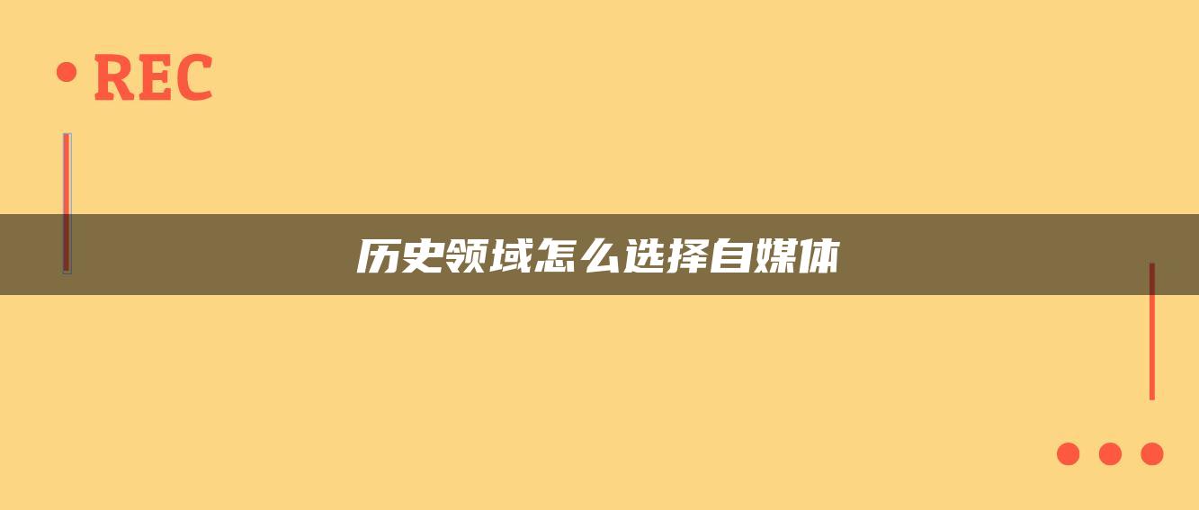 歷史領域怎么選擇自媒體