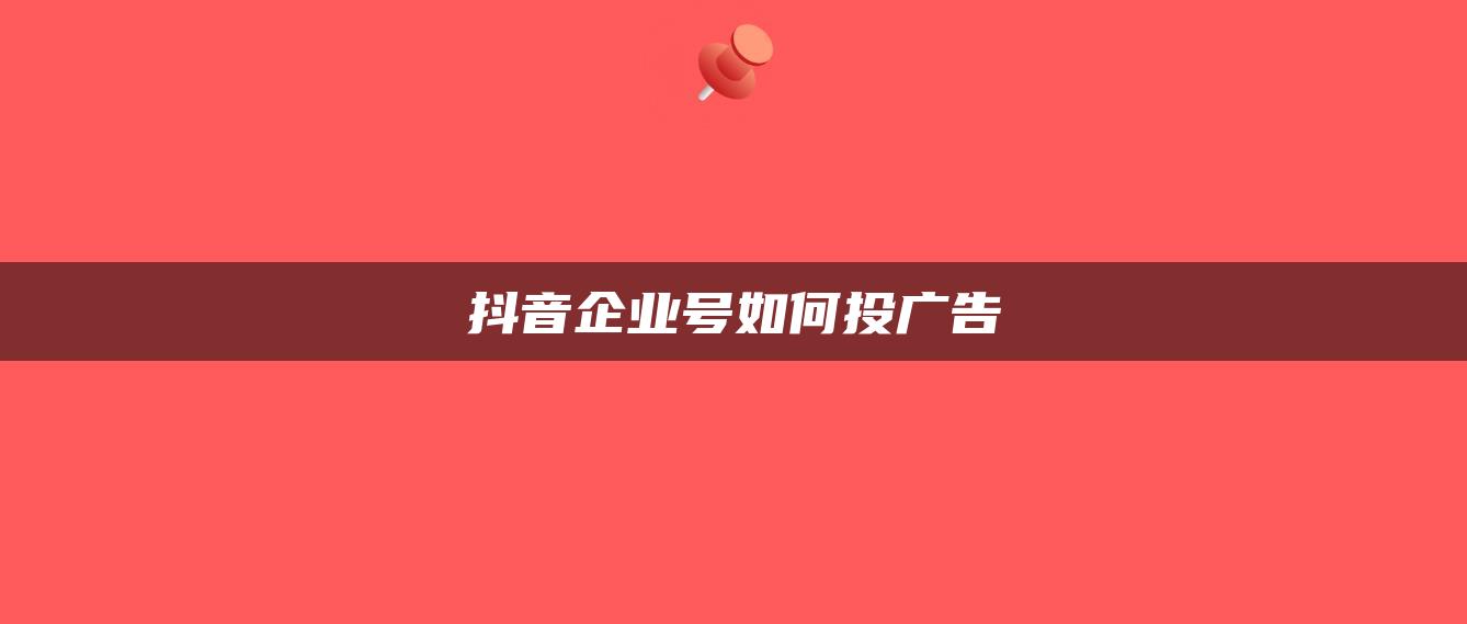 抖音企業(yè)號(hào)如何投廣告