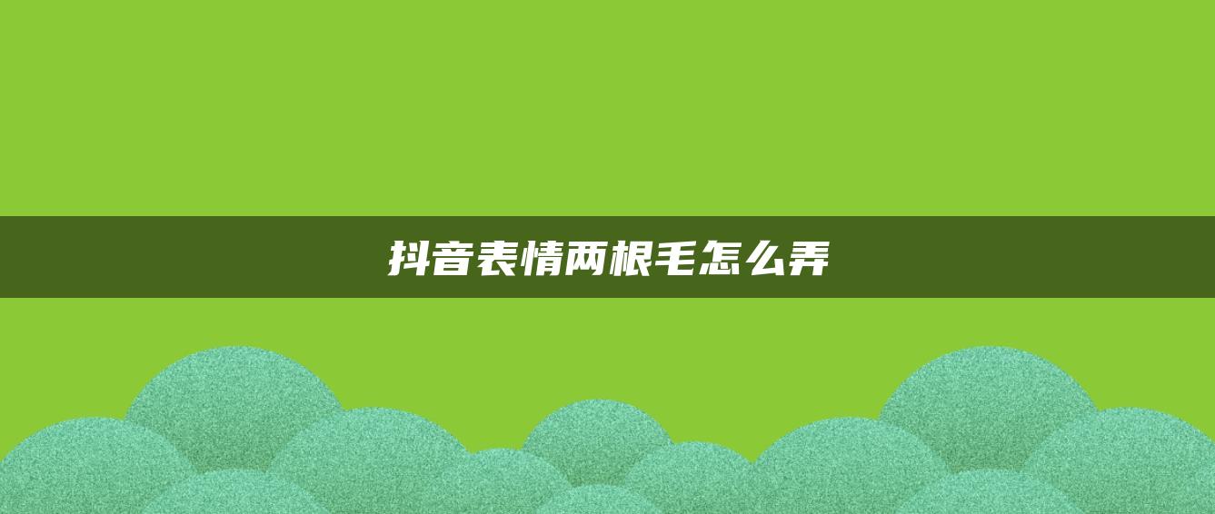 抖音表情兩根毛怎么弄