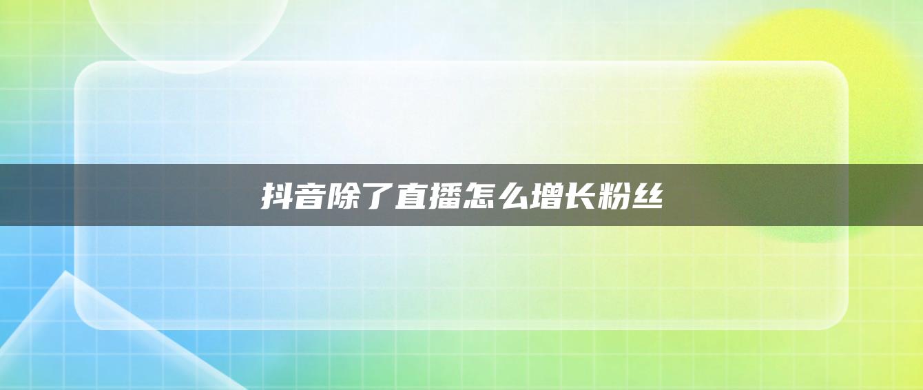 抖音除了直播怎么增長粉絲