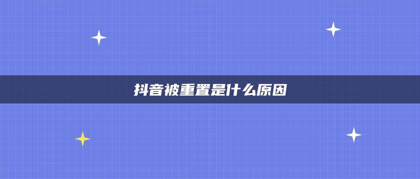 抖音被重置是什么原因