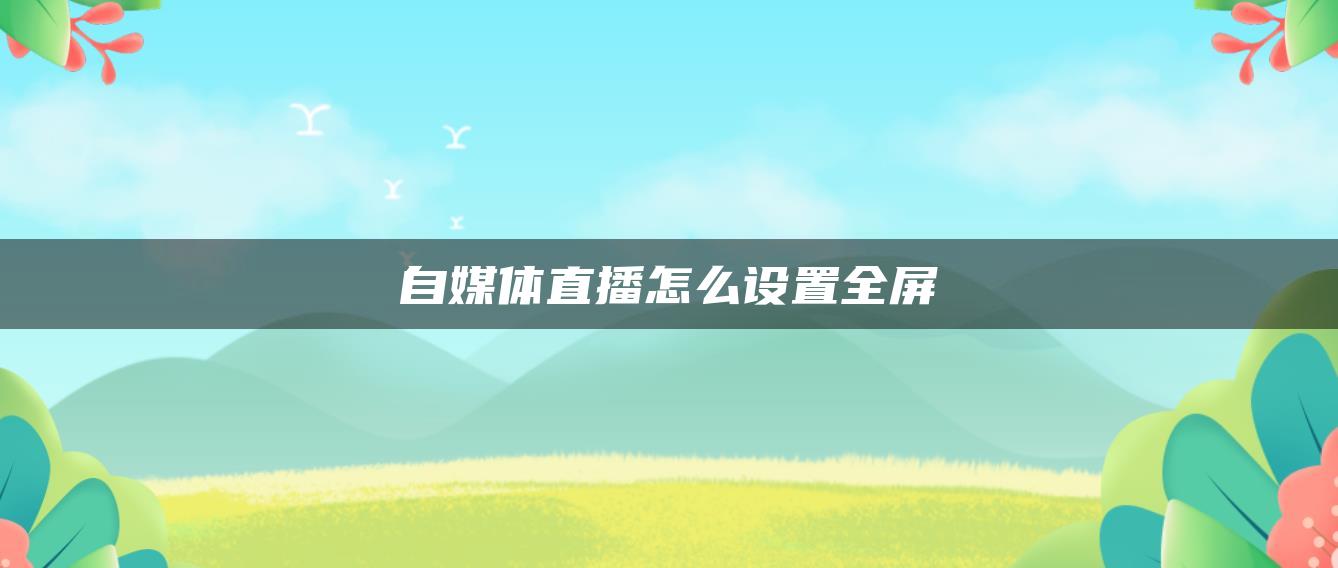 自媒體直播怎么設(shè)置全屏