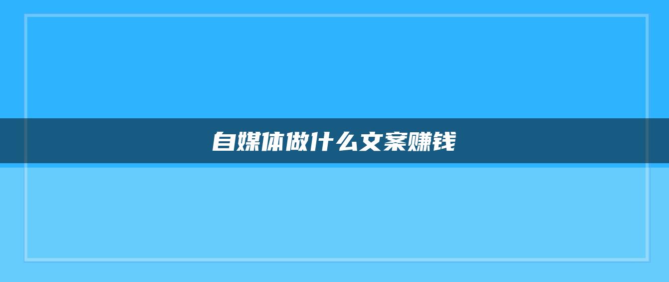 自媒體做什么文案賺錢