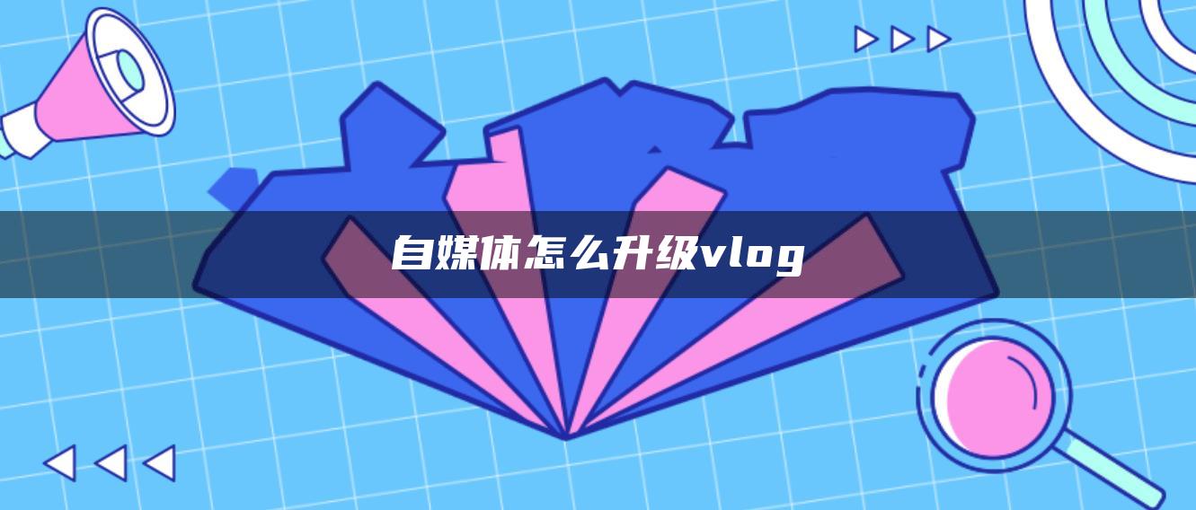 自媒體怎么升級(jí)vlog