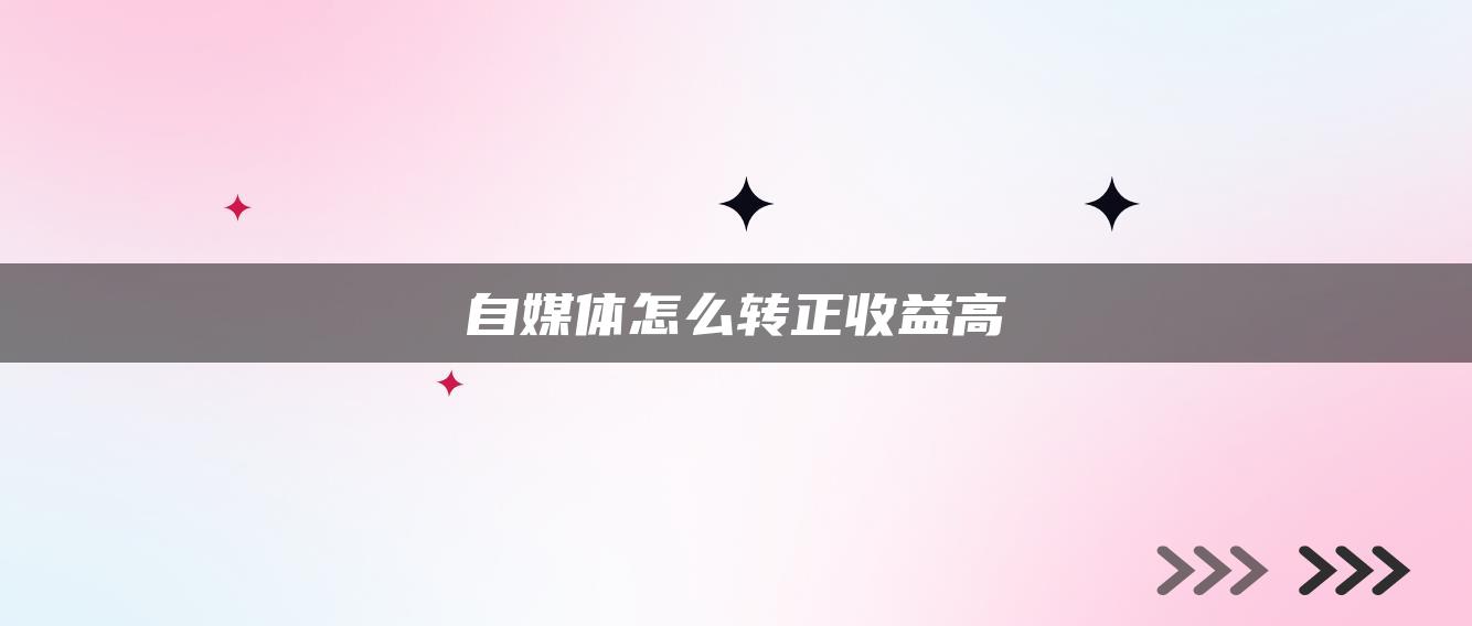 自媒體怎么轉(zhuǎn)正收益高