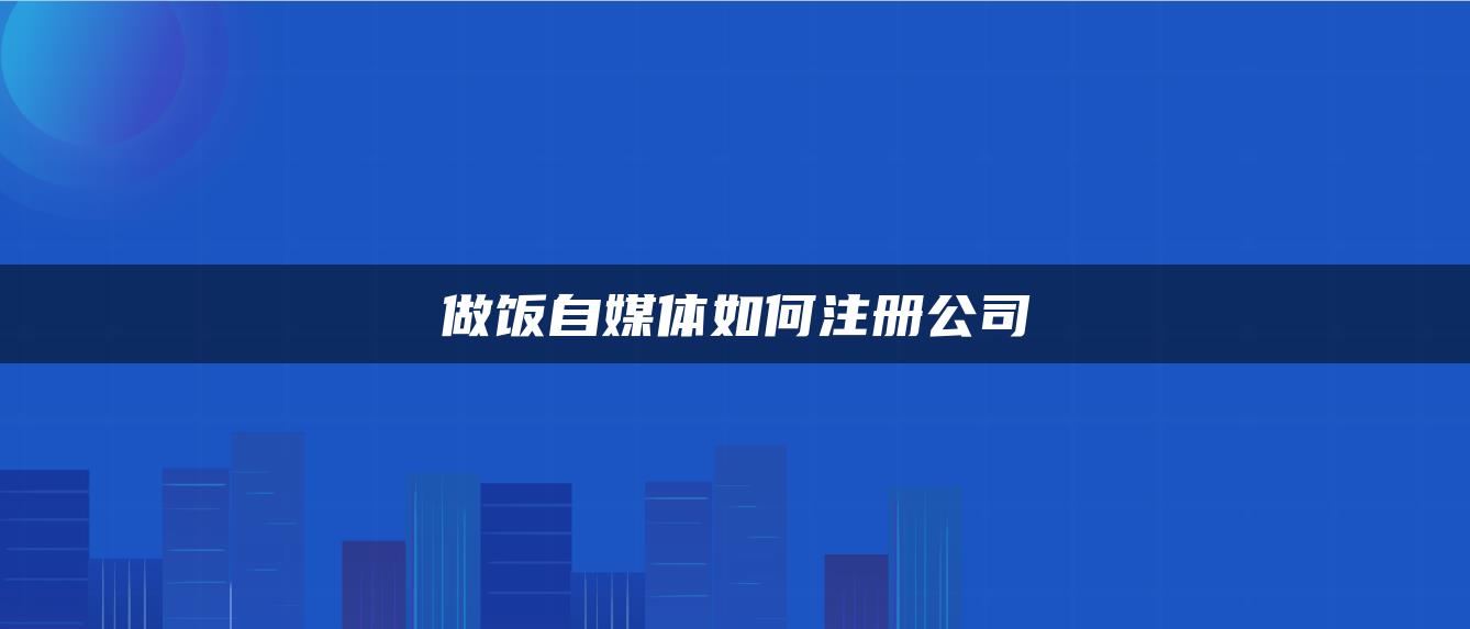 做飯自媒體如何注冊(cè)公司