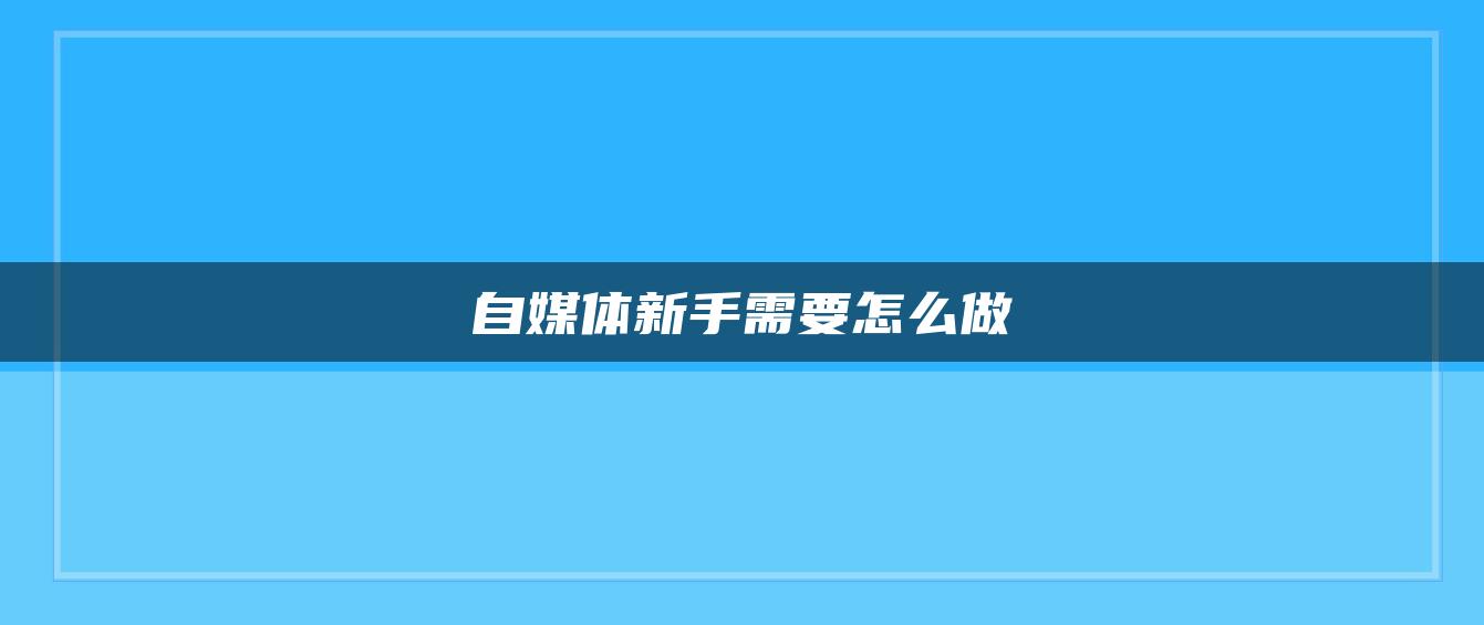 自媒體新手需要怎么做